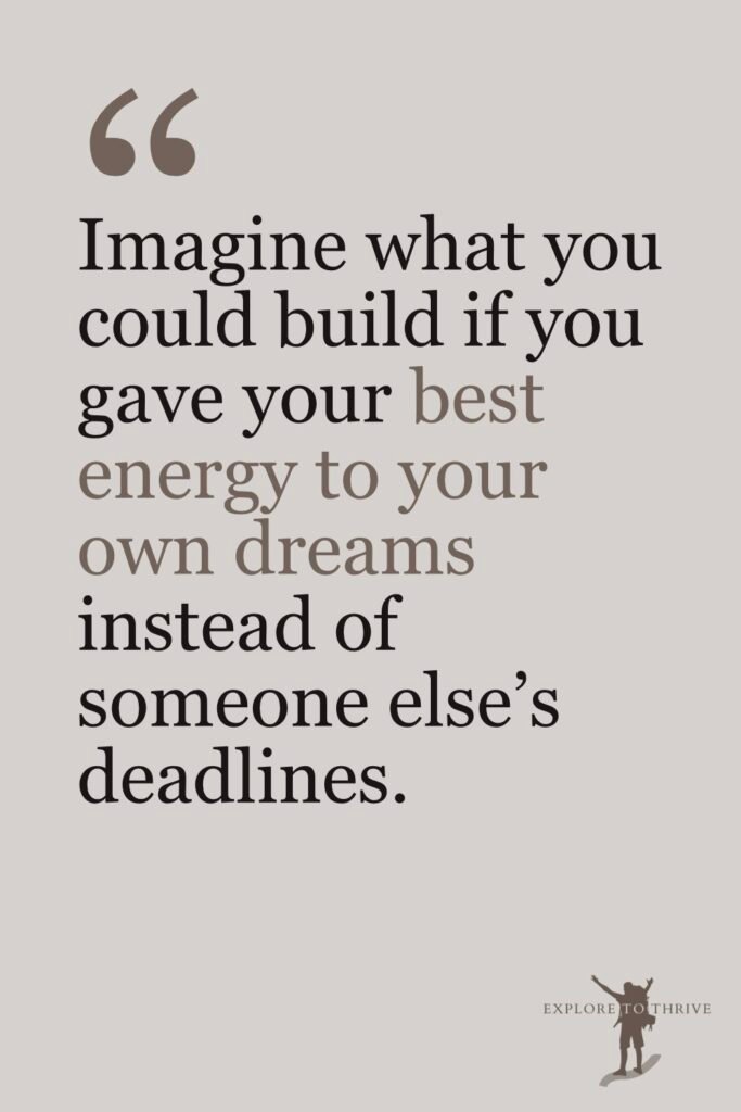 10 Real Reasons I Left My Corporate Job for Blogging 4 Blog Post Quotes #3 Imagine what you could build if you gave your best energy to your own dreams instead of someone else's deadlines.
