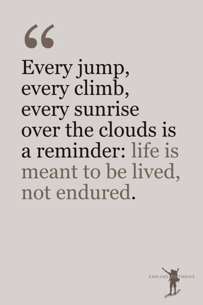 10 Real Reasons I Left My Corporate Job for Blogging 6 Blog Post Quotes #5 Every jump, every climb, every sunrise over the clouds is a reminder, life is meant to be lived, not endured.