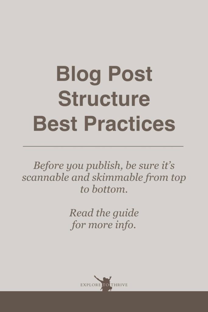 Do's and Don'ts for Structuring Reader-Friendly Blog Posts 3 Blog Post Structure Best Practices Before you publish, be sure it's scannable and skimmable from top to bottom. Read the guide for more info. — Pinterest Pin